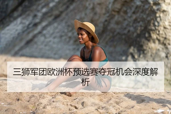 三狮军团欧洲杯预选赛夺冠机会深度解析