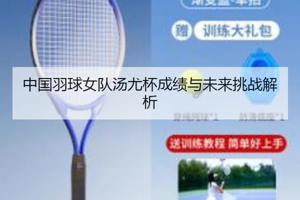 中国羽球女队汤尤杯成绩与未来挑战解析